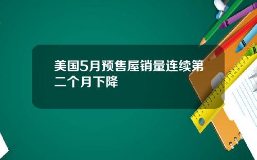 美国5月预售屋销量连续第二个月下降