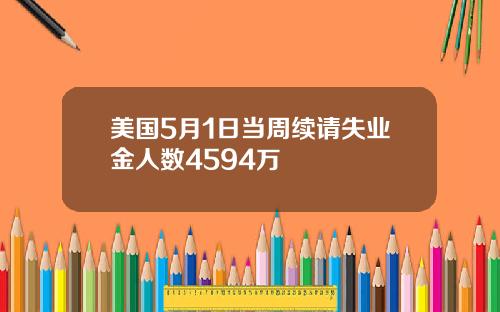 美国5月1日当周续请失业金人数4594万