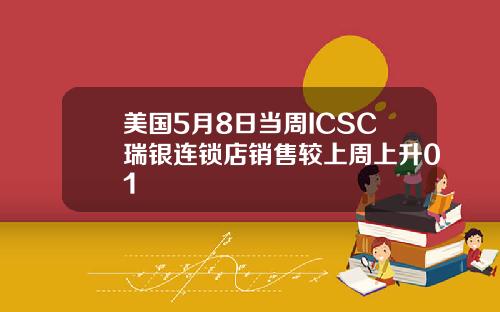美国5月8日当周ICSC瑞银连锁店销售较上周上升01