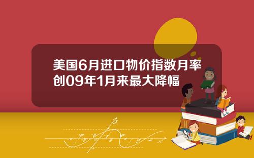 美国6月进口物价指数月率创09年1月来最大降幅