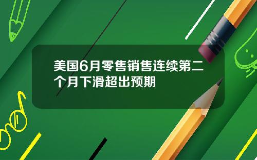 美国6月零售销售连续第二个月下滑超出预期