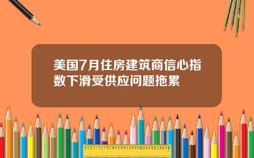 美国7月住房建筑商信心指数下滑受供应问题拖累