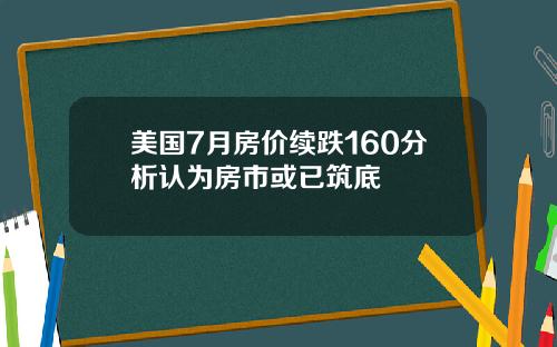 美国7月房价续跌160分析认为房市或已筑底