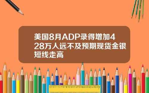 美国8月ADP录得增加428万人远不及预期现货金银短线走高