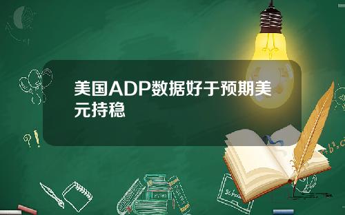 美国ADP数据好于预期美元持稳