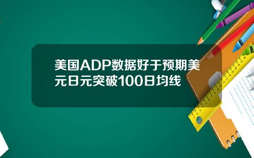美国ADP数据好于预期美元日元突破100日均线