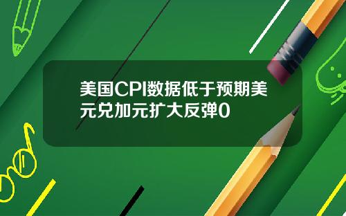 美国CPI数据低于预期美元兑加元扩大反弹0