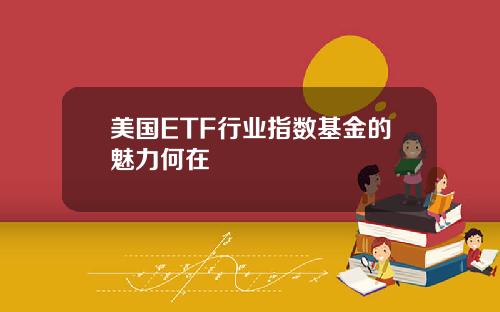 美国ETF行业指数基金的魅力何在