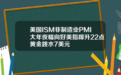 美国ISM非制造业PMI大年夜幅向好美指蹿升22点黄金跳水7美元