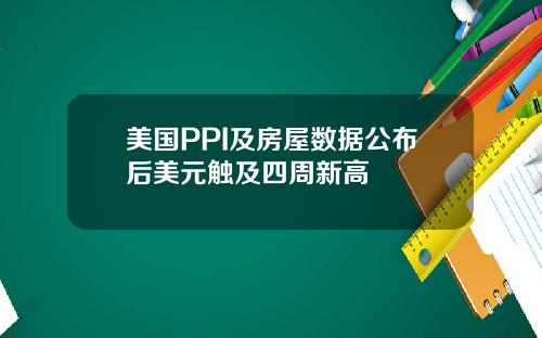 美国PPI及房屋数据公布后美元触及四周新高