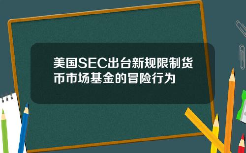 美国SEC出台新规限制货币市场基金的冒险行为