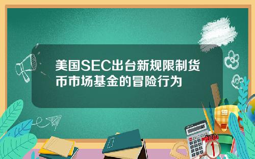 美国SEC出台新规限制货币市场基金的冒险行为