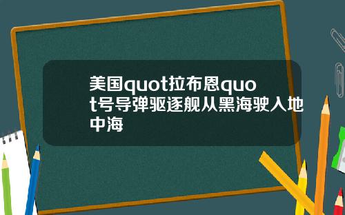 美国quot拉布恩quot号导弹驱逐舰从黑海驶入地中海