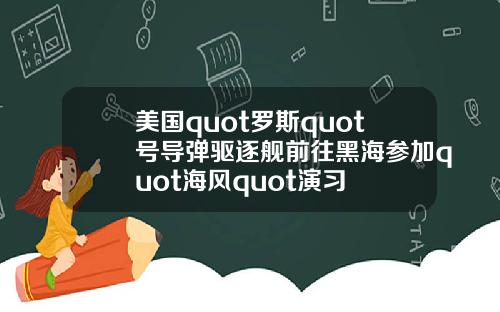 美国quot罗斯quot号导弹驱逐舰前往黑海参加quot海风quot演习
