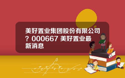美好置业集团股份有限公司？000667 美好置业最新消息