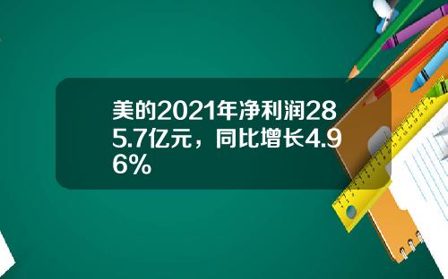 美的2021年净利润285.7亿元，同比增长4.96%