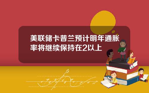 美联储卡普兰预计明年通胀率将继续保持在2以上