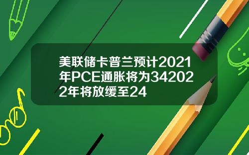 美联储卡普兰预计2021年PCE通胀将为342022年将放缓至24