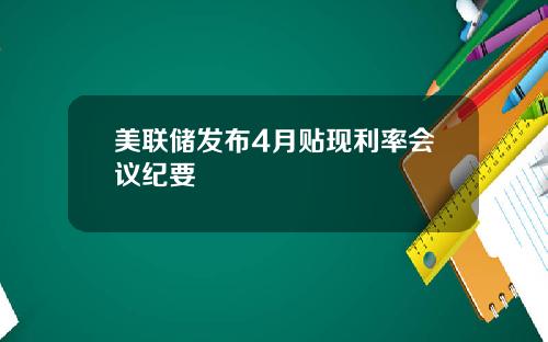 美联储发布4月贴现利率会议纪要