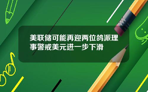 美联储可能再迎两位鸽派理事警戒美元进一步下滑