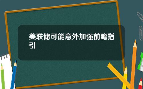 美联储可能意外加强前瞻指引