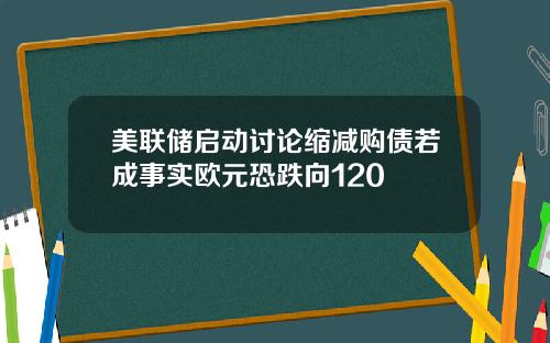 美联储启动讨论缩减购债若成事实欧元恐跌向120