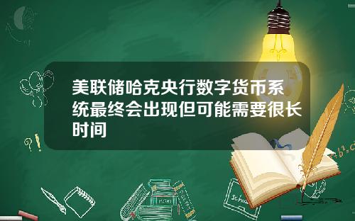 美联储哈克央行数字货币系统最终会出现但可能需要很长时间