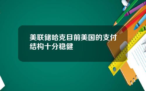 美联储哈克目前美国的支付结构十分稳健