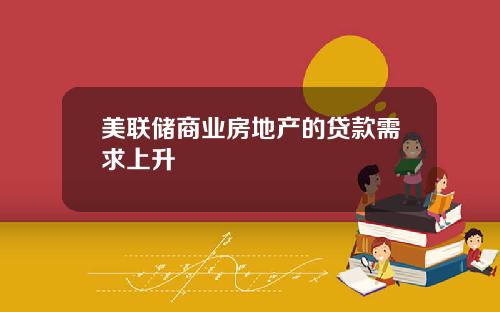 美联储商业房地产的贷款需求上升