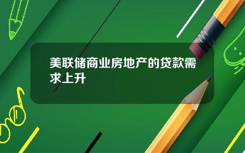 美联储商业房地产的贷款需求上升