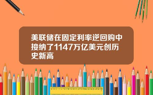 美联储在固定利率逆回购中接纳了1147万亿美元创历史新高