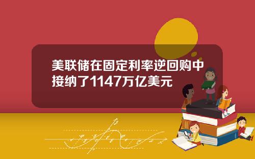 美联储在固定利率逆回购中接纳了1147万亿美元