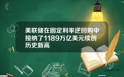 美联储在固定利率逆回购中接纳了1189万亿美元续创历史新高