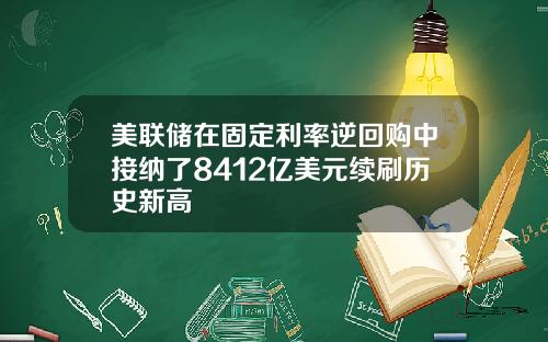 美联储在固定利率逆回购中接纳了8412亿美元续刷历史新高
