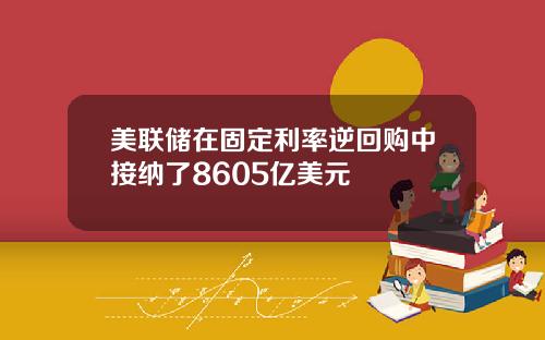 美联储在固定利率逆回购中接纳了8605亿美元