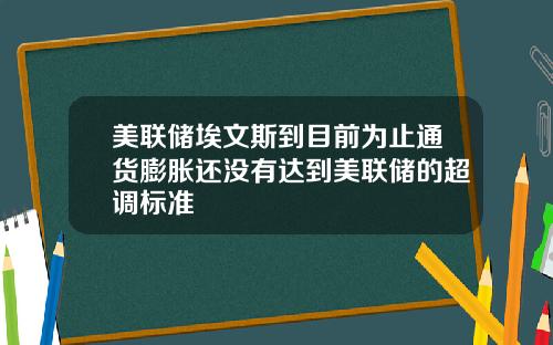 美联储埃文斯到目前为止通货膨胀还没有达到美联储的超调标准