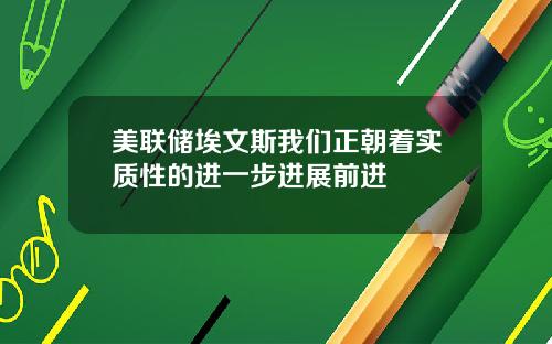 美联储埃文斯我们正朝着实质性的进一步进展前进