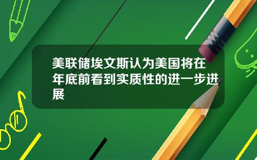 美联储埃文斯认为美国将在年底前看到实质性的进一步进展