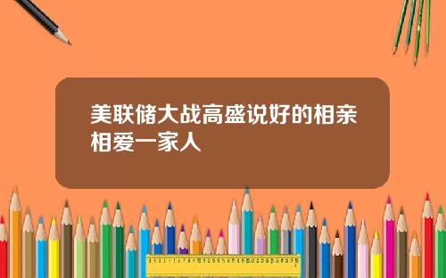 美联储大战高盛说好的相亲相爱一家人