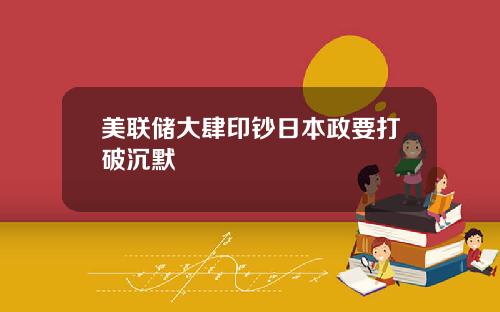 美联储大肆印钞日本政要打破沉默