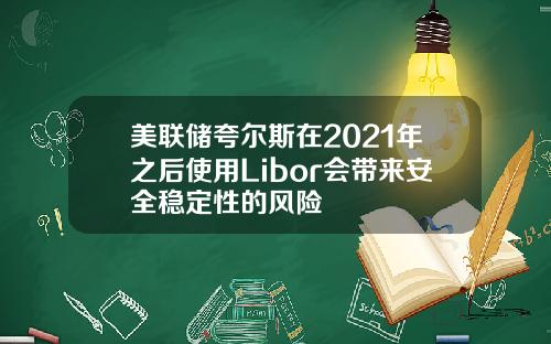 美联储夸尔斯在2021年之后使用Libor会带来安全稳定性的风险