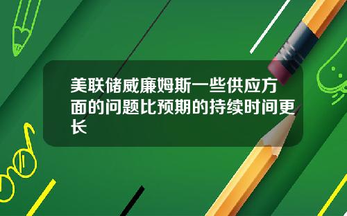 美联储威廉姆斯一些供应方面的问题比预期的持续时间更长