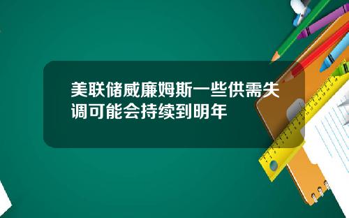 美联储威廉姆斯一些供需失调可能会持续到明年