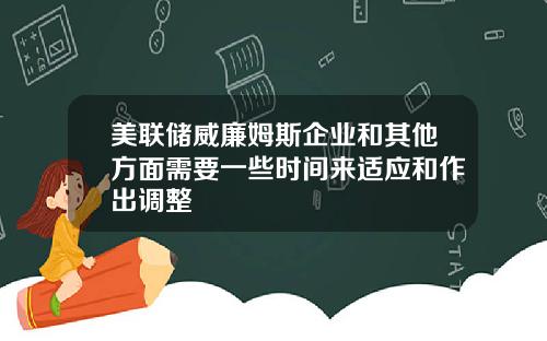美联储威廉姆斯企业和其他方面需要一些时间来适应和作出调整