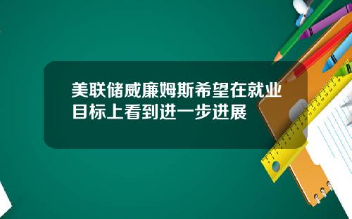 美联储威廉姆斯希望在就业目标上看到进一步进展
