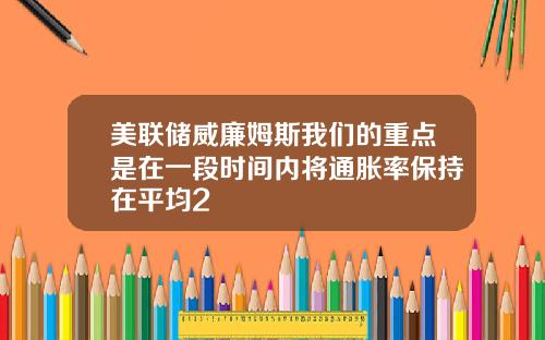 美联储威廉姆斯我们的重点是在一段时间内将通胀率保持在平均2
