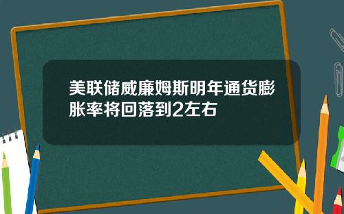 美联储威廉姆斯明年通货膨胀率将回落到2左右