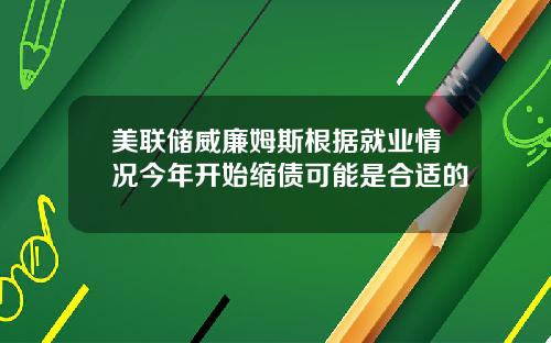 美联储威廉姆斯根据就业情况今年开始缩债可能是合适的
