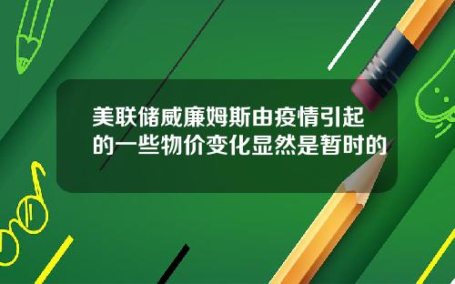 美联储威廉姆斯由疫情引起的一些物价变化显然是暂时的