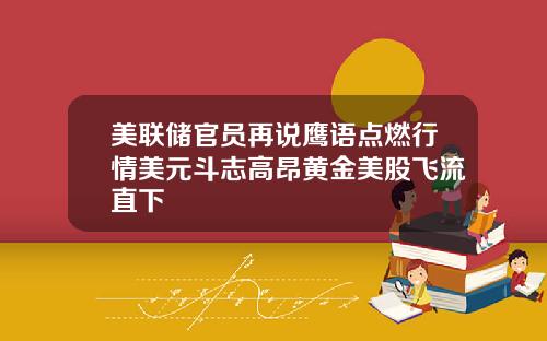 美联储官员再说鹰语点燃行情美元斗志高昂黄金美股飞流直下